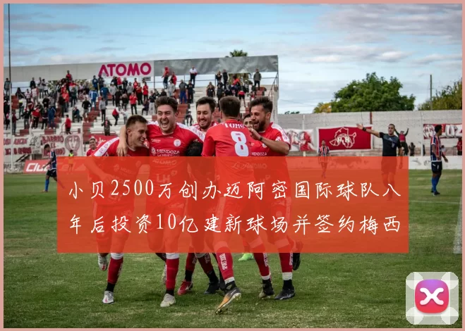 小贝2500万创办迈阿密国际球队八年后投资10亿建新球场并签约梅西