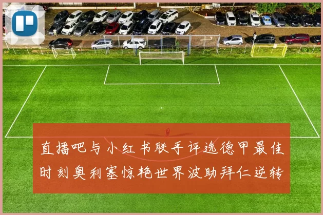直播吧与小红书联手评选德甲最佳时刻奥利塞惊艳世界波助拜仁逆转胜利