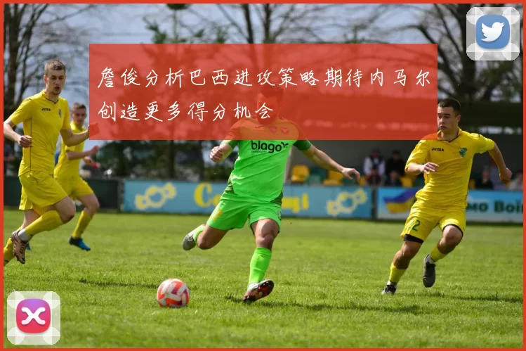 詹俊分析巴西进攻策略期待内马尔创造更多得分机会
