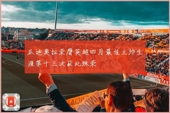 瓜迪奥拉荣膺英超四月最佳主帅生涯第十三次获此殊荣
