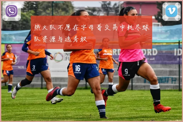 热火队不愿在字母哥交易中耗尽球队资源与选秀权