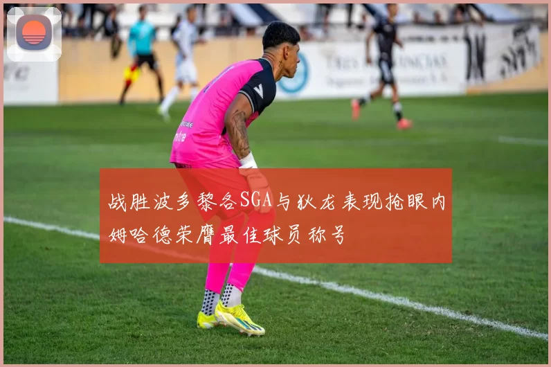 战胜波多黎各SGA与狄龙表现抢眼内姆哈德荣膺最佳球员称号