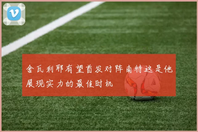 舍瓦利耶有望首发对阵南特这是他展现实力的最佳时机