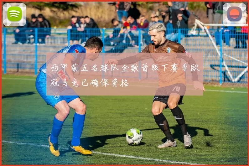 西甲前五名球队全数晋级下赛季欧冠马竞已确保资格