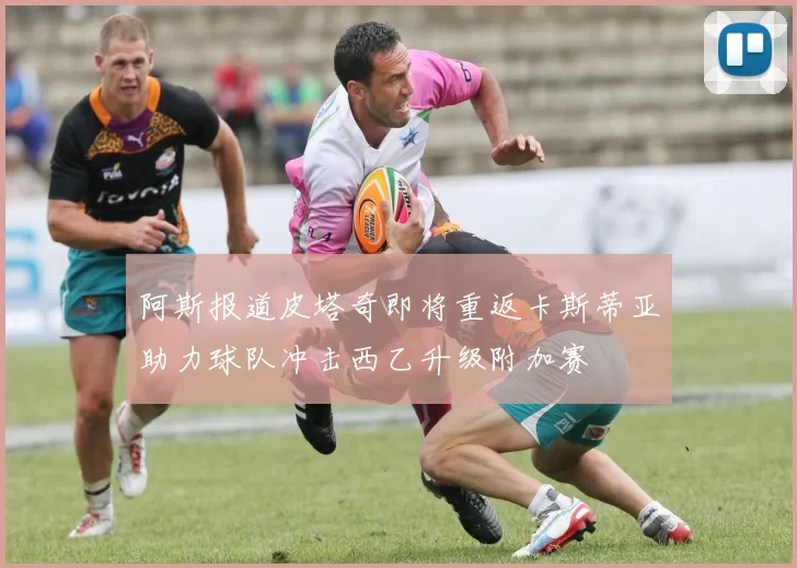 阿斯报道皮塔奇即将重返卡斯蒂亚助力球队冲击西乙升级附加赛
