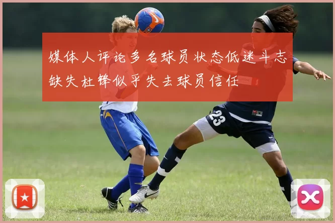 媒体人评论多名球员状态低迷斗志缺失杜锋似乎失去球员信任